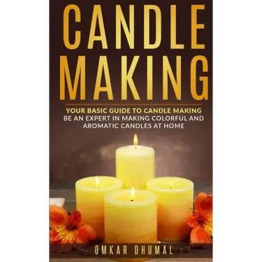Candle Making: Your Basic Guide To Candle Making: Be an Expert in Making Colorful and Aromatic Candles At Home