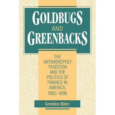 Goldbugs and Greenbacks: The Antimonopoly Tradition and the Politics of Finance in America, 18651896