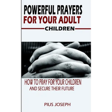 Powerful Prayers for Your Adult Children: How to Pray for Your Children and Secure their Future