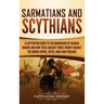 Sarmatians and Scythians: A Captivating Guide to the Barbarians of Iranian Origins and How These Ancient Tribes Fought Against the Roman Empire,