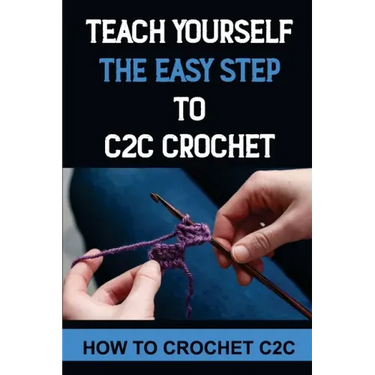 Teach Yourself The Easy Step To C2C Crochet: How To Crochet C2C