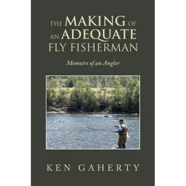 The Making of an Adequate Fly Fisherman: Memoirs of an Angler