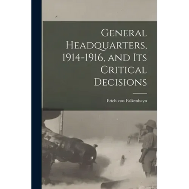 General Headquarters, 1914-1916, and Its Critical Decisions