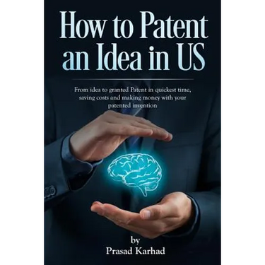 How to patent an Idea in US: From idea to granted Patent in quickest time, saving costs and making money with your patented invention