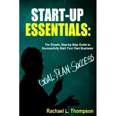 How to Start a Business: Startup Essentials-The Simple, Step-by-Step Guide to Successfully Start Your Own Business (Online Business, Small Busi
