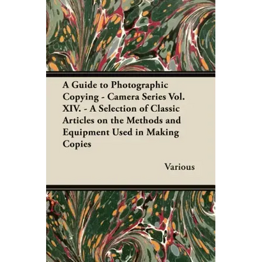 A Guide to Photographic Copying - Camera Series Vol. XIV. - A Selection of Classic Articles on the Methods and Equipment Used in Making Copies
