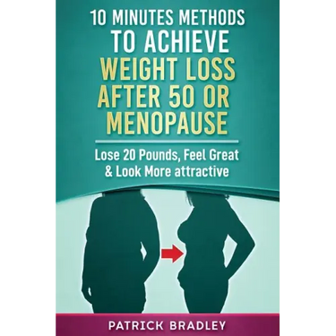10 Minutes Methods to Achieve Weight Loss After 50 or Menopause: Lose 20 Pounds, Feel Great & Look More Attractive