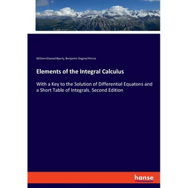 Elements of the Integral Calculus: With a Key to the Solution of Differential Equatons and a Short Table of Integrals. Second Edition