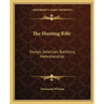 The Hunting Rifle: Design, Selection, Ballistics, Marksmanship