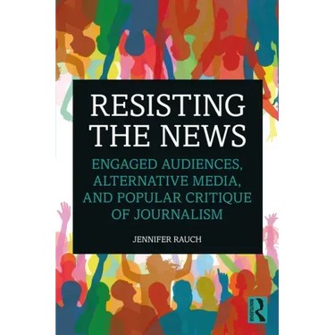 Resisting the News: Engaged Audiences, Alternative Media, and Popular Critique of Journalism