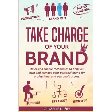 Take Charge of your Brand: Quick and simple techniques to help you own and manage your personal brand for professional and personal success