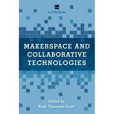 Makerspace and Collaborative Technologies: A LITA Guide