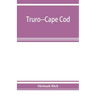Truro--Cape Cod; or, Land marks and sea marks