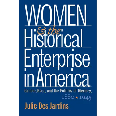 Women and the Historical Enterprise in America: Gender, Race and the Politics of Memory: Gender, Race, and the Politics of Memory, 1880-1945