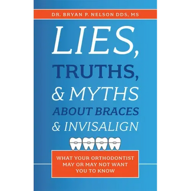Lies, Truths, & Myths about Braces & Invisalign: What Your Orthodontist May or May Not Want You to Know