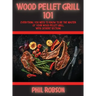 Wood Pellet Grill 101: Everything You Need to Know to Be the Master of Your Wood Pellet Grill. With Dessert Section!