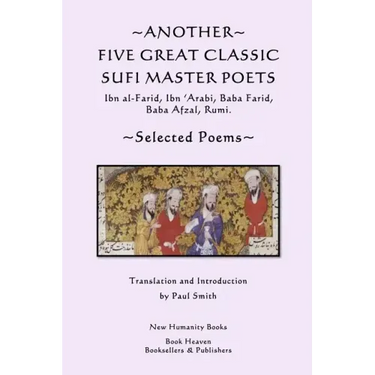 Another Five Great Classic Sufi Master Poets: Selected Poems: Ibn al-Farid, Ibn 'Arabi, Baba Farid, Baba Afzal, Rumi.