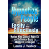 How to Hypnotize People Easily and Effectively: Master Mind Control Hypnosis and Influence Basic to Advanced Techniques