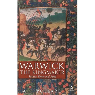Warwick the Kingmaker: Politics, Power and Fame During the War of the Roses