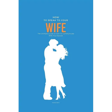 How To Speak To Your Wife: The Ultimate Guide on How To Communicate With Your Spouse