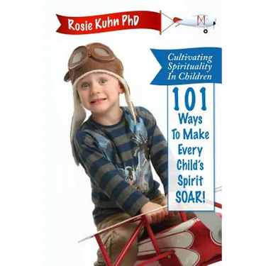 Cultivating Spirituality in Children 101 Ways to Make Every Child's Spirit Soar!