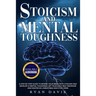 Stoicism and Mental Toughness: A Step-By-Step Guide To Rewire Your Brain With Stoicism And Develop A Mental Toughness. Set Your Daily Self -Disciplin