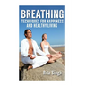 Breathing: Techniques for Happiness and Healthy Living: Breathing: for Anxiety, Depression, Focus, Energy and more.
