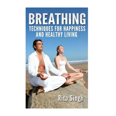 Breathing: Techniques for Happiness and Healthy Living: Breathing: for Anxiety, Depression, Focus, Energy and more.