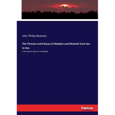 The Thrones and Palaces of Babylon and Ninevah from Sea to Sea: A thousand miles on horseback