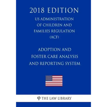 Adoption and Foster Care Analysis and Reporting System (US Administration of Children and Families Regulation) (ACF) (2018 Edition)