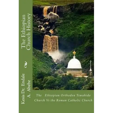 The Ethiopian Church History: The Ethiopian Orthodox Tewahido Church Vs the Roman Catholic Church