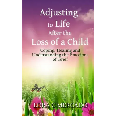 Adjusting to Life After the Loss of a Child: Coping, Healing and Understanding the Emotions of Grief