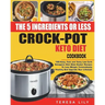 The 5-Ingredient or Less Keto Diet Crock Pot Cookbook: 120 Easy, Fast and Tasty Low Carb Ketogenic Diet Slow Cooker Recipes to Lose Weight Tremendousl