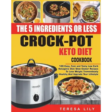 The 5-Ingredient or Less Keto Diet Crock Pot Cookbook: 120 Easy, Fast and Tasty Low Carb Ketogenic Diet Slow Cooker Recipes to Lose Weight Tremendousl