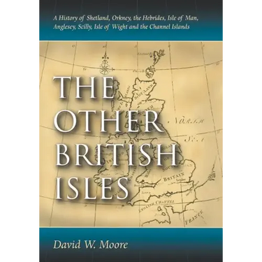 The Other British Isles: A History of Shetland, Orkney, the Hebrides, Isle of Man, Anglesey, Scilly, Isle of Wight and the Channel Islands