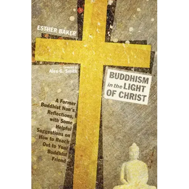 Buddhism in the Light of Christ: A Former Buddhist Nun's Reflections, with Some Helpful Suggestions on How to Reach Out to Your Buddhist Friends