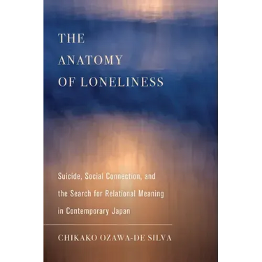 The Anatomy of Loneliness: Suicide, Social Connection, and the Search for Relational Meaning in Contemporary Japan Volume 14