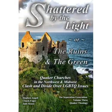 Shattered by The Light or The Ruins & The Green: Quaker Churches in the Northwest & Midwest Clash and Divide over LGBTQ Issues