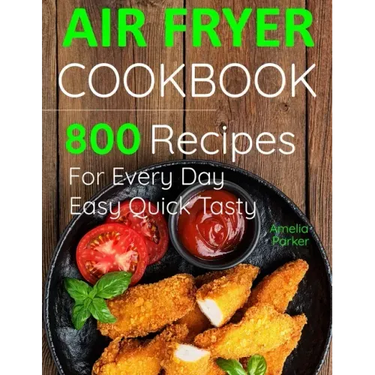 Air Fryer Cookbook: 800 Recipes for Beginners. Easy Quick and Tasty. For You And Your Family
