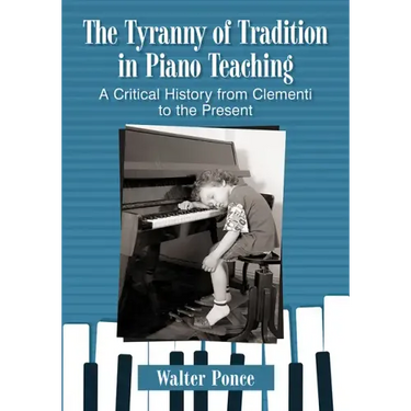 The Tyranny of Tradition in Piano Teaching: A Critical History from Clementi to the Present
