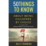 50 Things to Know About Being Childfree by Choice: A Guide for Understanding and Acceptance