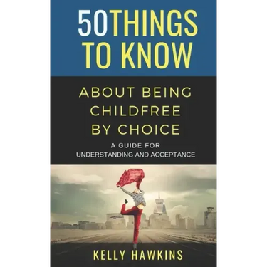 50 Things to Know About Being Childfree by Choice: A Guide for Understanding and Acceptance