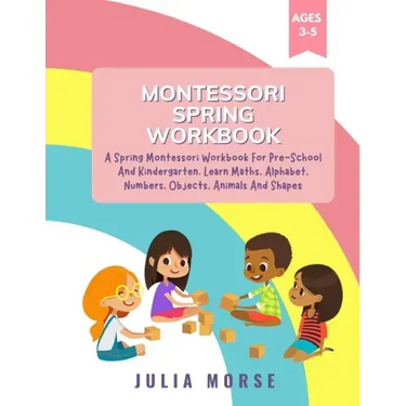 Montessori Spring Workbook: A Spring Montessori Workbook For Pre-School And Kindergarten. Learn Maths, Alphabet, Numbers, Objects, Animals And Shapes