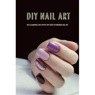 DIY Nail Art: Easy, Glamorous and Step-by-Step Guide to Homemade Nail Art: Nail Art for Beginners