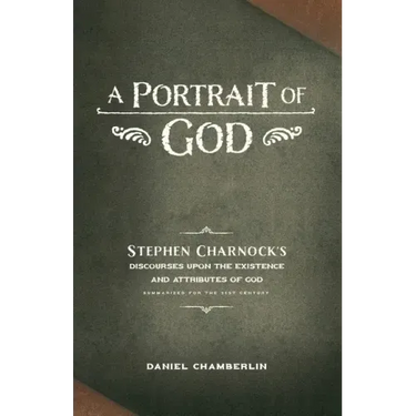 A Portrait of God: Stephen Charnock's Discourses upon the Existence and Attributes of God