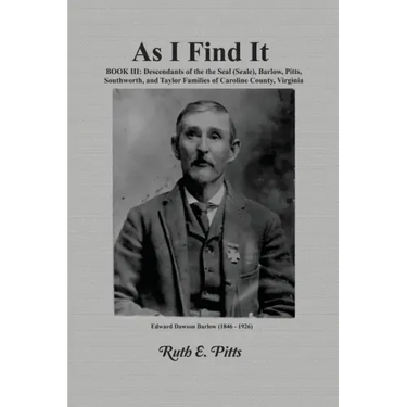 As I Find It: Book III: Descendants of the Seal (Seale), Barlow, Pitts, Southworth, and Taylor Families of Caroline County, Virginia