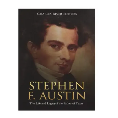 Stephen F. Austin: The Life and Legacy of the Father of Texas