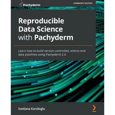 Reproducible Data Science with Pachyderm: Learn how to build version-controlled, end-to-end data pipelines using Pachyderm 2.0