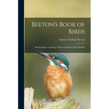 Beeton's Book of Birds: Showing How to Manage Them in Sickness and in Health