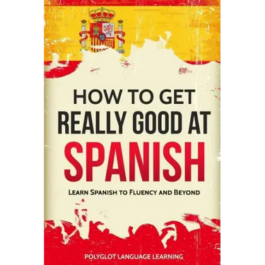 How to Get Really Good at Spanish: Learn Spanish to Fluency and Beyond
